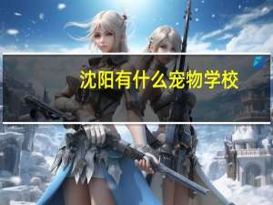 沈阳有什么宠物学校