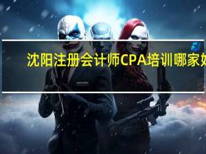 沈阳注册会计师CPA培训哪家好