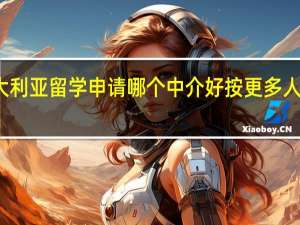 沈阳澳大利亚留学申请哪个中介好按更多人推荐排名一览