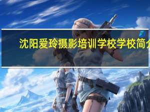 沈阳爱玲摄影培训学校学校简介