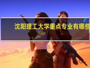 沈阳理工大学重点专业有哪些