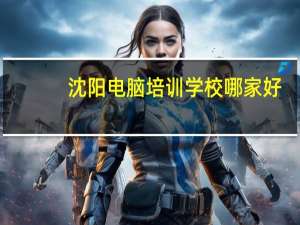 沈阳电脑培训学校哪家好