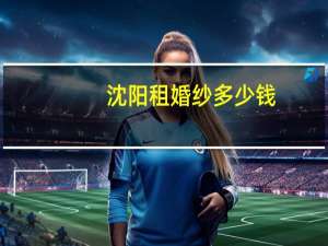 沈阳租婚纱多少钱