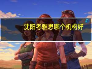 沈阳考雅思哪个机构好