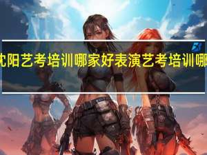 沈阳艺考培训哪家好 表演艺考培训哪家好竖