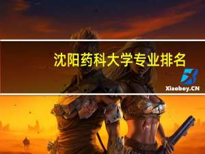 沈阳药科大学专业排名