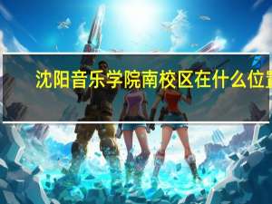 沈阳音乐学院南校区在什么位置