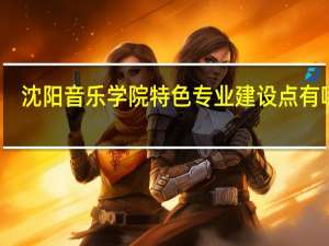 沈阳音乐学院特色专业建设点有哪些