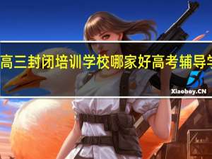 沈阳高三封闭培训学校哪家好 高考辅导学校哪个好