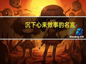 沉下心来做事的名言（做事的名言）