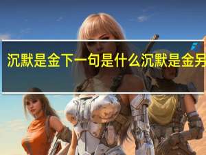沉默是金下一句是什么沉默是金另一句（沉默是金下一句）