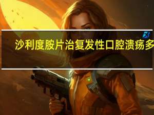 沙利度胺片治复发性口腔溃疡多久（复发性口腔溃疡如何彻底根治）