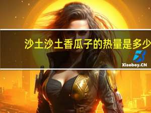 沙土 沙 土香瓜子的热量是多少