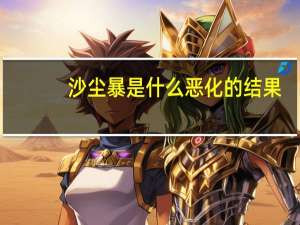 沙尘暴是什么恶化的结果