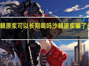 沙棘原浆可以长期喝吗 沙棘原浆骗了多少人喝