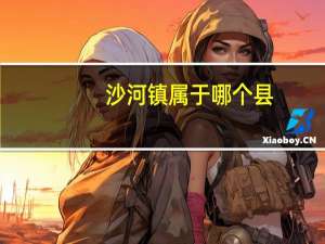 沙河镇属于哪个县