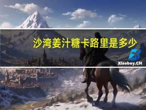 沙湾 姜汁糖卡路里是多少