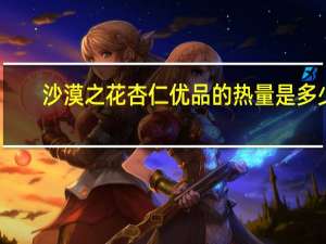 沙漠之花 杏仁优品的热量是多少