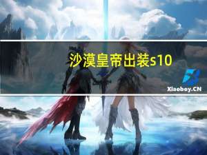 沙漠皇帝出装s10（沙漠皇帝出装）