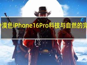 沙漠色iPhone16Pro 科技与自然的完美融合