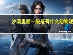 沙漠里面一般是有什么动物呢