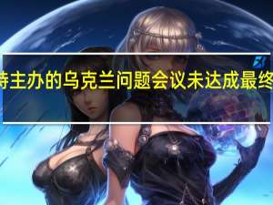 沙特主办的乌克兰问题会议未达成最终联合声明