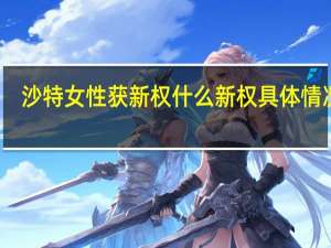 沙特女性获新权 什么新权具体情况是