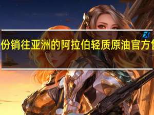 沙特将11月份销往亚洲的阿拉伯轻质原油官方售价设定为较阿曼/迪拜均价每桶升水4美元/桶
