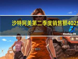 沙特阿美第二季度销售额4025.6亿里亚尔同比下降28%沙特阿美第二季度运营利润为2125.5亿里亚尔市场预计为2117.5亿里亚尔
