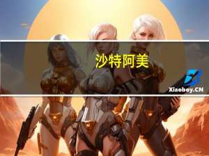 沙特阿美：沙特阿美宣布在上游和下游业务线设立并任命新的执行副总裁职位