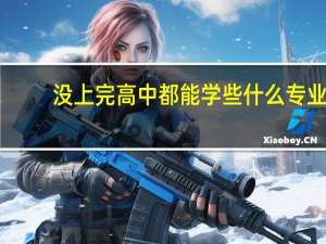 没上完高中都能学些什么专业