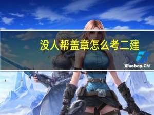 没人帮盖章怎么考二建
