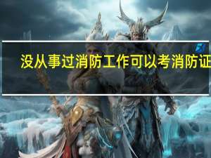 没从事过消防工作可以考消防证吗