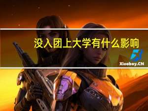 没入团上大学有什么影响