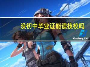 没初中毕业证能读技校吗