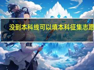 没到本科线可以填本科征集志愿吗