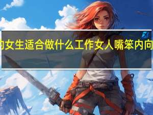 没学历的女生适合做什么工作 女人嘴笨内向做什么行业好