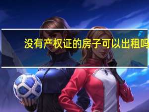 没有产权证的房子可以出租吗