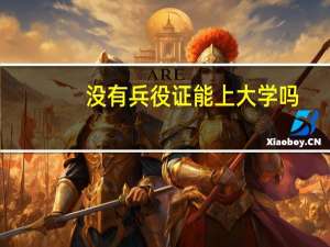 没有兵役证能上大学吗