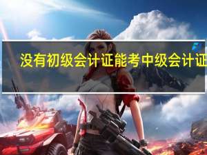 没有初级会计证能考中级会计证吗