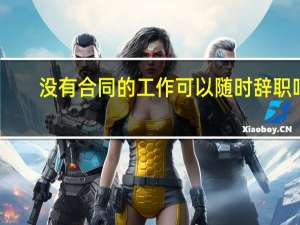 没有合同的工作可以随时辞职吗
