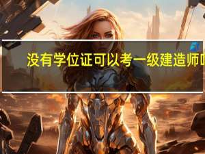 没有学位证可以考一级建造师吗