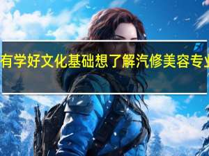 没有学好文化基础想了解 汽修美容专业学什么