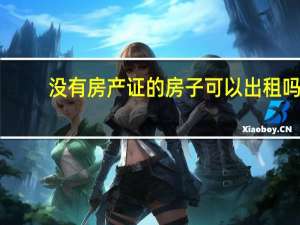 没有房产证的房子可以出租吗