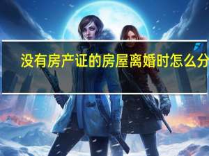 没有房产证的房屋离婚时怎么分割