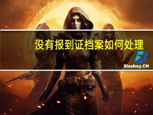 没有报到证档案如何处理