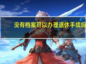 没有档案可以办理退休手续吗