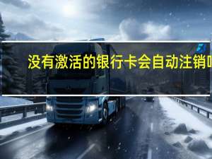 没有激活的银行卡会自动注销吗