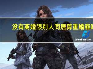 没有离婚跟别人同居算重婚罪吗