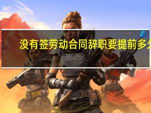 没有签劳动合同辞职要提前多久